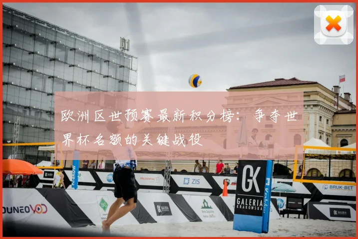 欧洲区世预赛最新积分榜：争夺世界杯名额的关键战役