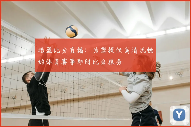 迅盈比分直播：为您提供高清流畅的体育赛事即时比分服务