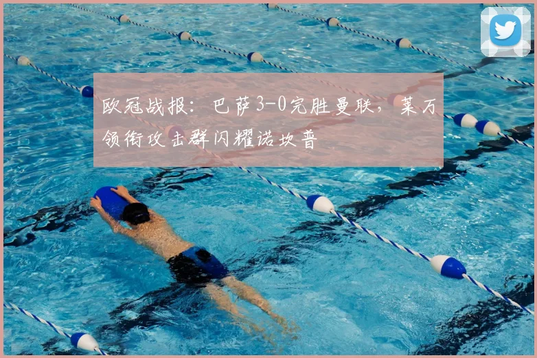 欧冠战报：巴萨3-0完胜曼联，莱万领衔攻击群闪耀诺坎普