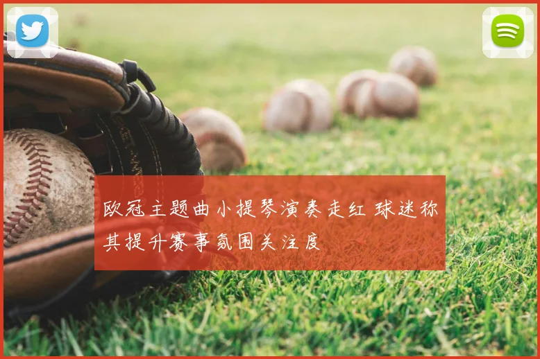 欧冠主题曲小提琴演奏走红 球迷称其提升赛事氛围关注度