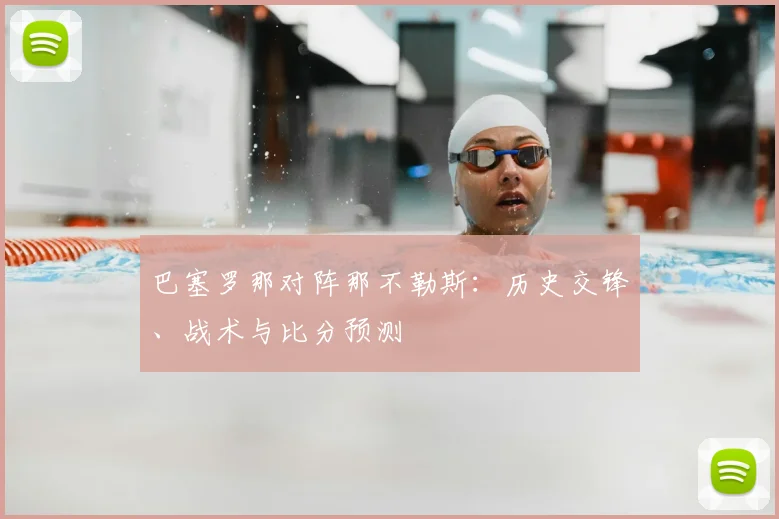 巴塞罗那对阵那不勒斯:历史交锋、战术与比分预测