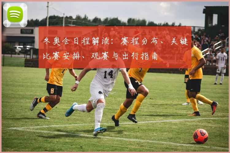 冬奥会日程解读：赛程分布、关键比赛安排、观赛与出行指南