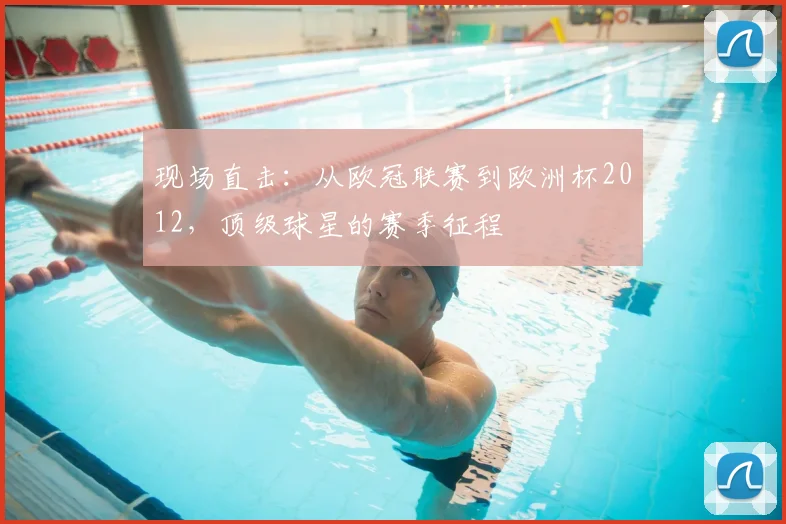 现场直击：从欧冠联赛到欧洲杯2012，顶级球星的赛季征程