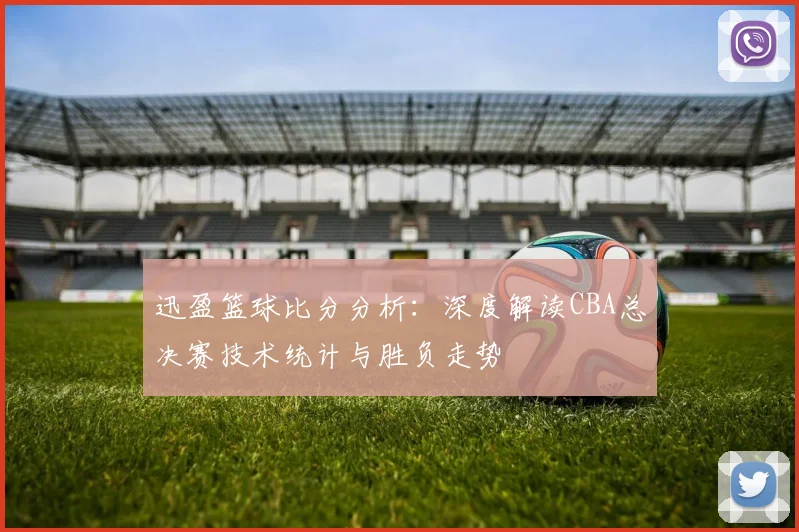 迅盈篮球比分分析：深度解读CBA总决赛技术统计与胜负走势