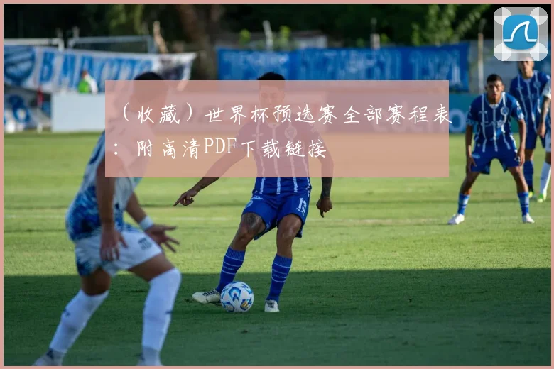 （收藏）世界杯预选赛全部赛程表：附高清PDF下载链接
