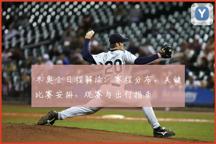 冬奥会日程解读：赛程分布、关键比赛安排、观赛与出行指南