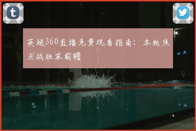 英超360直播免费观看指南：本轮焦点战独家前瞻