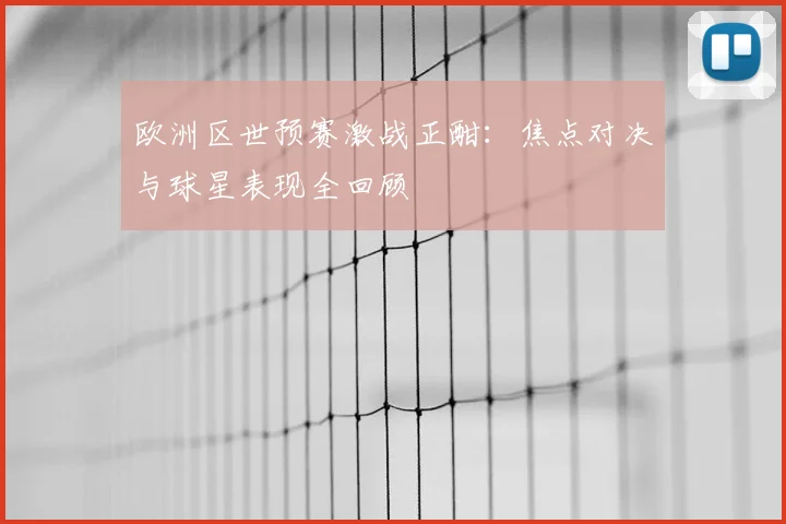 欧洲区世预赛激战正酣：焦点对决与球星表现全回顾