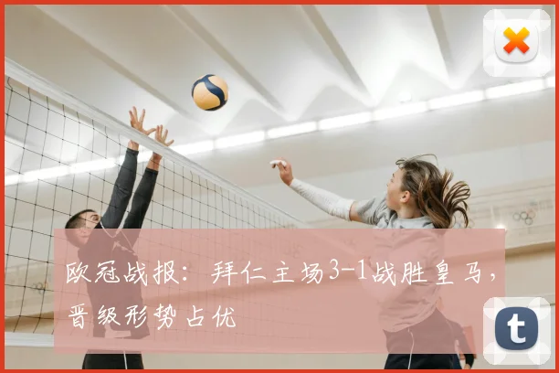 欧冠战报：拜仁主场3-1战胜皇马，晋级形势占优