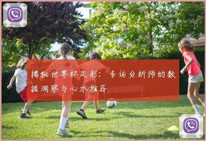揭秘世界杯足彩：专访分析师的数据洞察与心水推荐