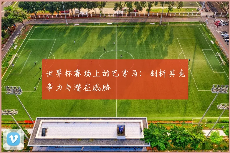 世界杯赛场上的巴拿马：剖析其竞争力与潜在威胁