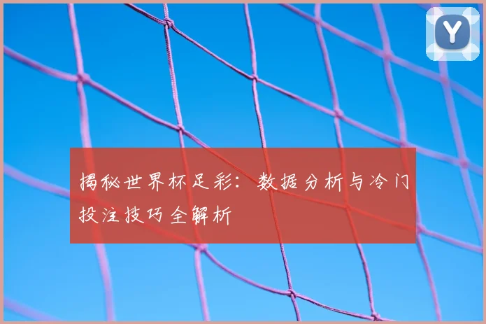 揭秘世界杯足彩：数据分析与冷门投注技巧全解析