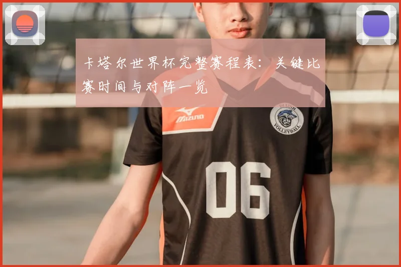 卡塔尔世界杯完整赛程表:关键比赛时间与对阵一览