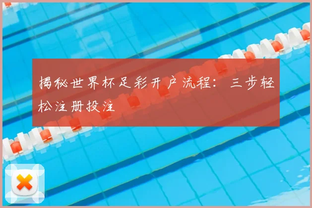 揭秘世界杯足彩开户流程：三步轻松注册投注