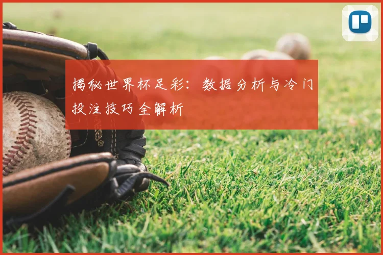 揭秘世界杯足彩：数据分析与冷门投注技巧全解析