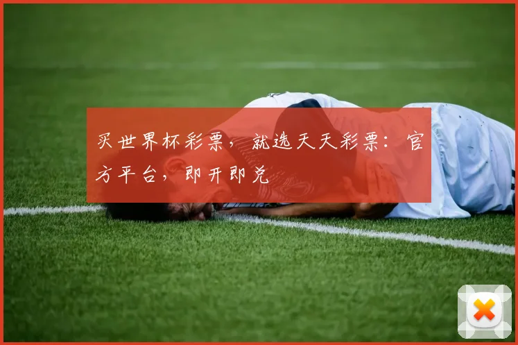 买世界杯彩票，就选天天彩票：官方平台，即开即兑