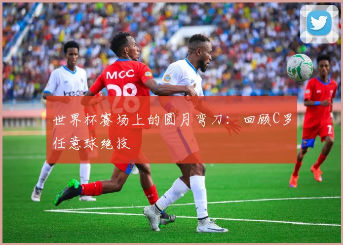 世界杯赛场上的圆月弯刀：回顾C罗任意球绝技
