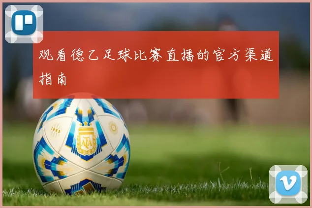 观看德乙足球比赛直播的官方渠道指南