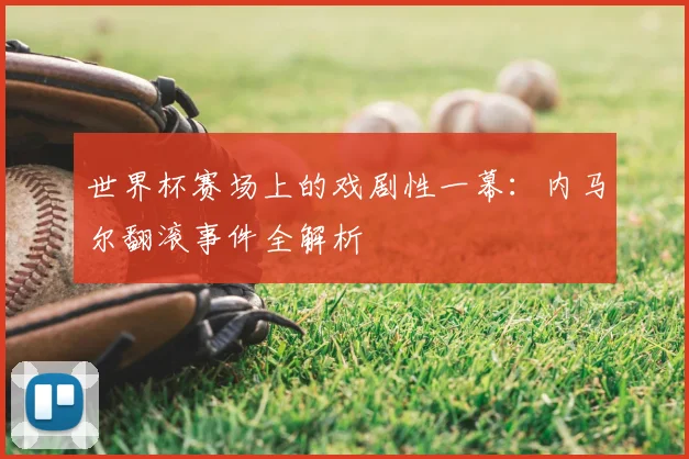 世界杯赛场上的戏剧性一幕：内马尔翻滚事件全解析