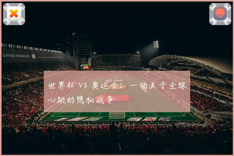 世界杯 vs 奥运会:一场关于全球心跳的隐秘战争