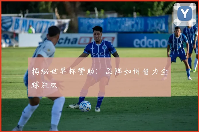 揭秘世界杯赞助：品牌如何借力全球狂欢