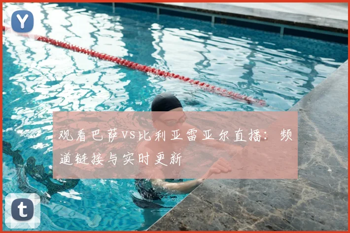 观看巴萨vs比利亚雷亚尔直播：频道链接与实时更新
