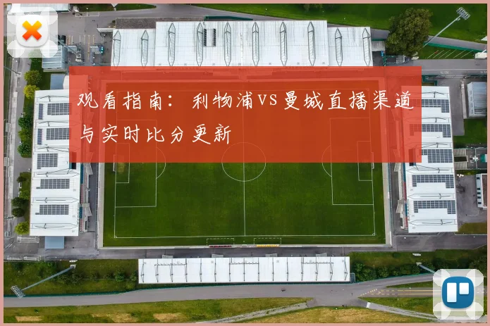 观看指南：利物浦vs曼城直播渠道与实时比分更新