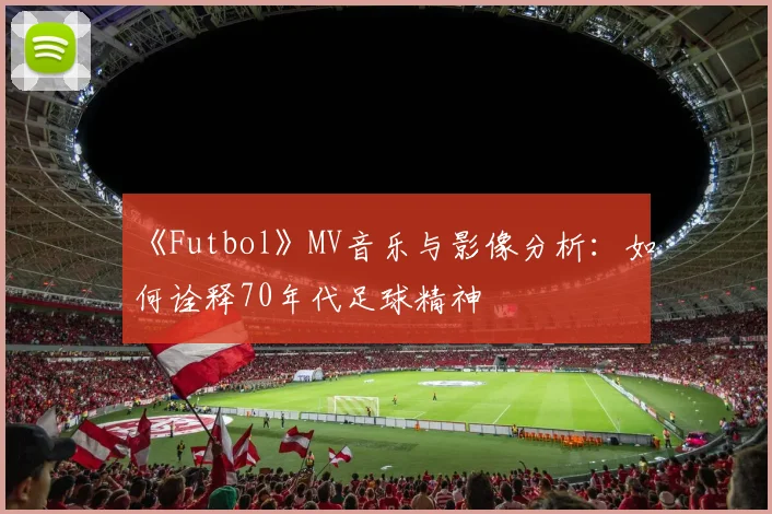 《Futbol》MV音乐与影像分析：如何诠释70年代足球精神
